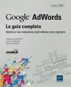GOOGLE ADWORDS. LA GUIA COMPLETA. OPTIMICE SUS CAMPAÑAS PARA