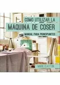 COMO UTILIZAR LA MAQUINA DE COSER: MANUAL PARA PRINCIPIANTES