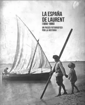 ESPAÑA DE LAURENT (1856-1886). UN PASEO FOTOGRÁFICO POR LA HISTORIA