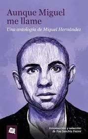 AUNQUE MIGUEL ME LLAME. UNA ANTOLOGÍA DE MIGUEL HERNÁNDEZ