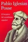PABLO IGLESIAS POSSE. EL FORJADOR DEL SOCIALISMO ESPAÑOL.