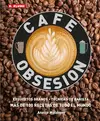 CAFÉ OBSESIÓN: EXQUISITOS GRANOS TECNICAS DE BARISTA Y MAS DE 100 RECETAS