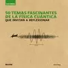 50 TEMAS FASCINANTES DE LA FÍSICA CUÁNTICA