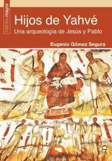 HIJOS DE YAHVÉ. UNA ARQUEOLOGÍA DE JESÚS Y PABLO